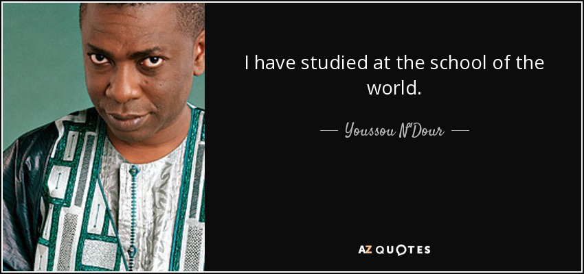 I have studied at the school of the world. - Youssou N'Dour
