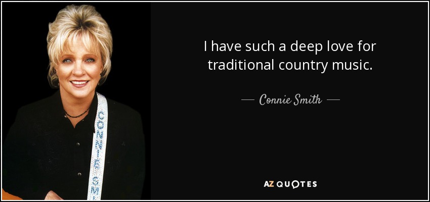 I have such a deep love for traditional country music. - Connie Smith
