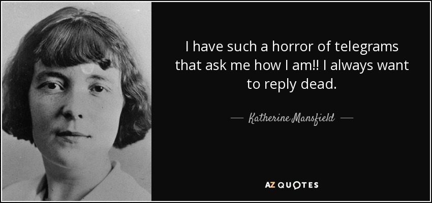 I have such a horror of telegrams that ask me how I am!! I always want to reply dead. - Katherine Mansfield