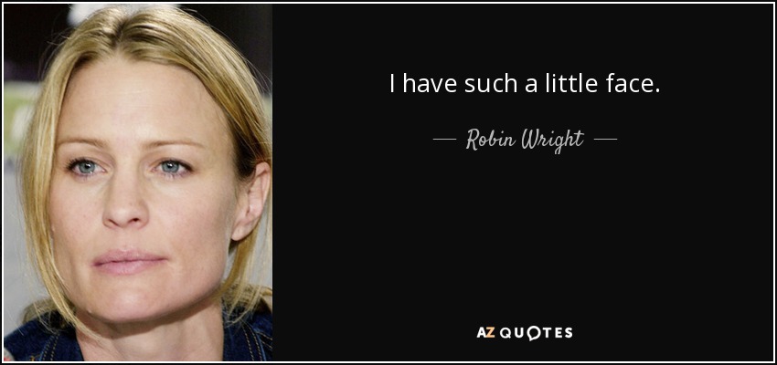 I have such a little face. - Robin Wright