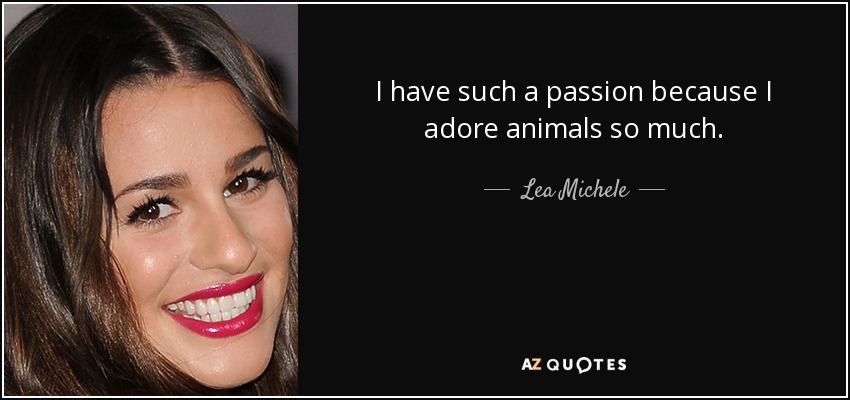 I have such a passion because I adore animals so much. - Lea Michele