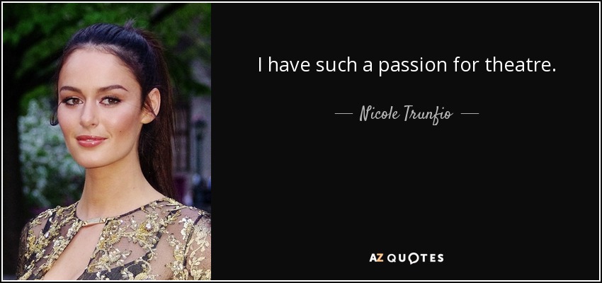 I have such a passion for theatre. - Nicole Trunfio