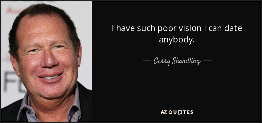 I have such poor vision I can date anybody. - Garry Shandling