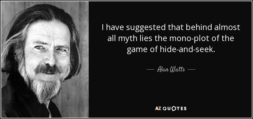 I have suggested that behind almost all myth lies the mono-plot of the game of hide-and-seek. - Alan Watts