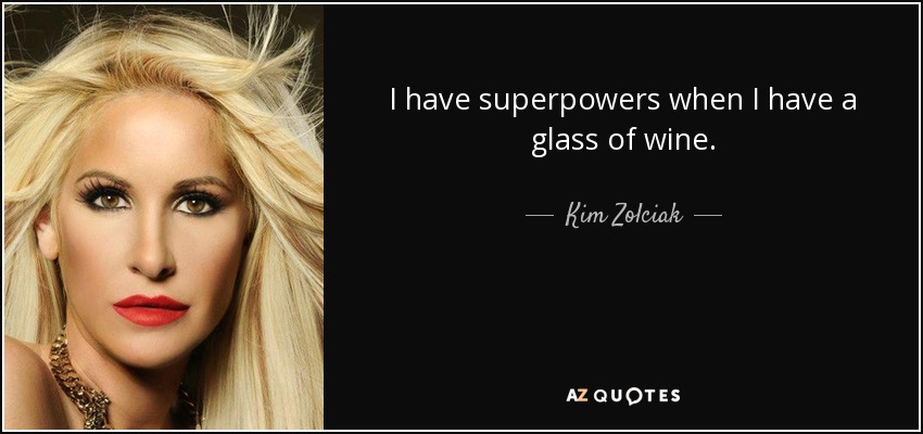 I have superpowers when I have a glass of wine. - Kim Zolciak