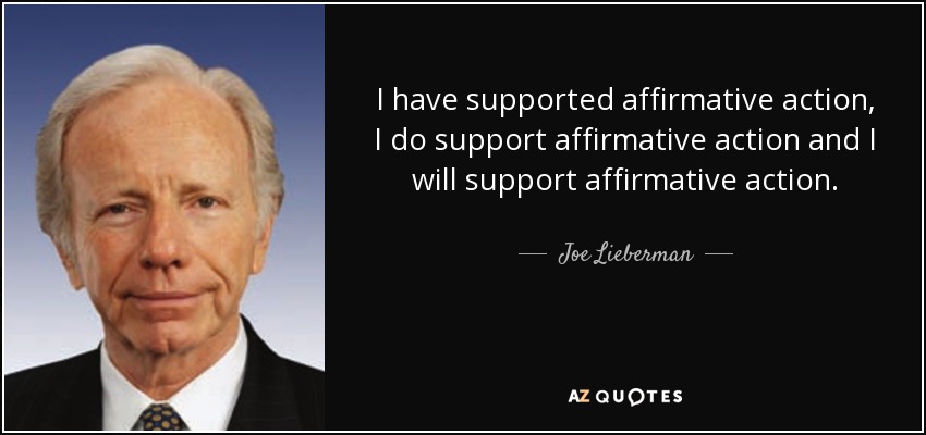 I have supported affirmative action, I do support affirmative action and I will support affirmative action. - Joe Lieberman