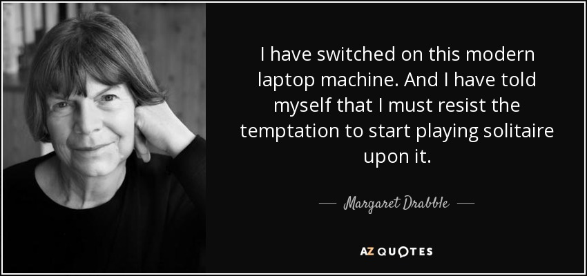 I have switched on this modern laptop machine. And I have told myself that I must resist the temptation to start playing solitaire upon it. - Margaret Drabble