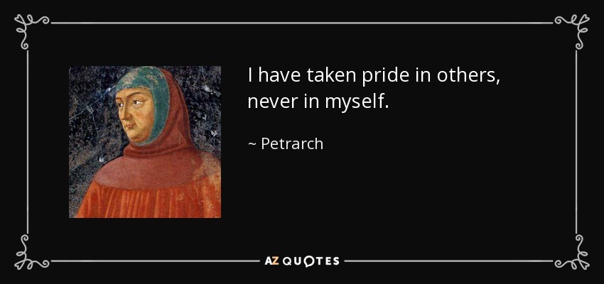 I have taken pride in others, never in myself. - Petrarch