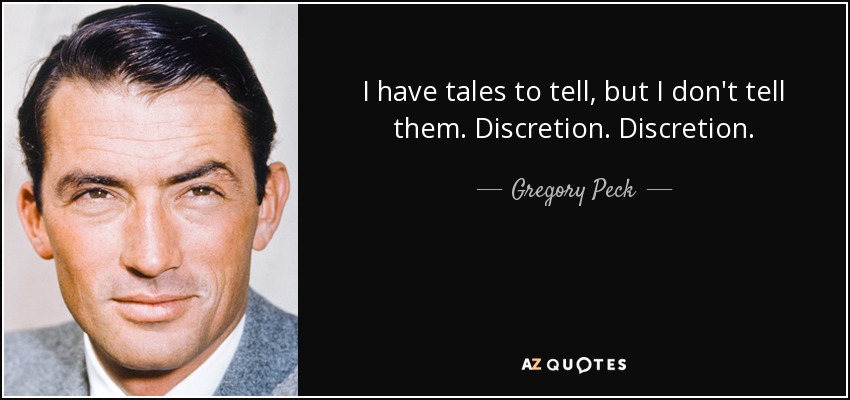 I have tales to tell, but I don't tell them. Discretion. Discretion. - Gregory Peck