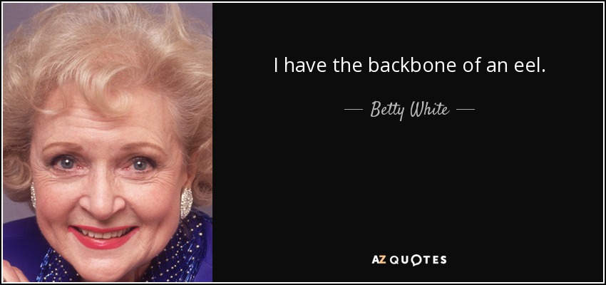 I have the backbone of an eel. - Betty White