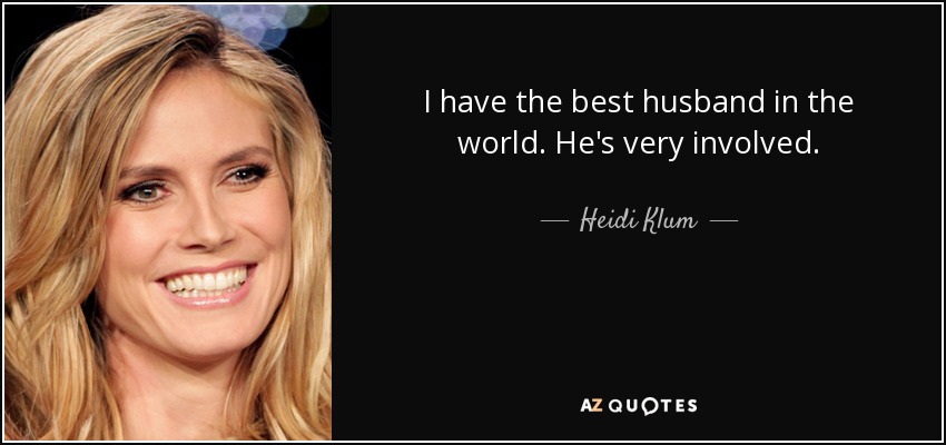 I have the best husband in the world. He's very involved. - Heidi Klum