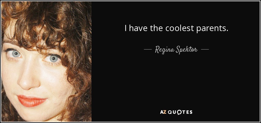 I have the coolest parents. - Regina Spektor