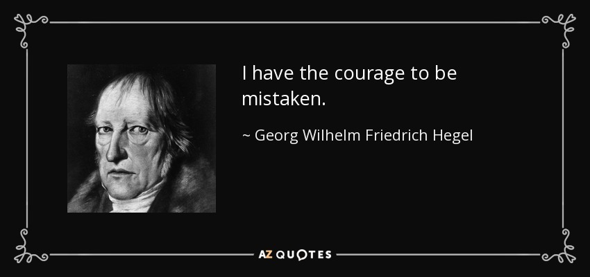 I have the courage to be mistaken. - Georg Wilhelm Friedrich Hegel