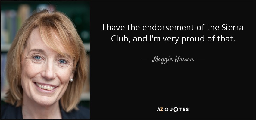 I have the endorsement of the Sierra Club, and I'm very proud of that. - Maggie Hassan