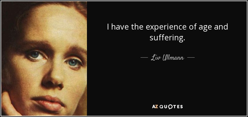I have the experience of age and suffering. - Liv Ullmann