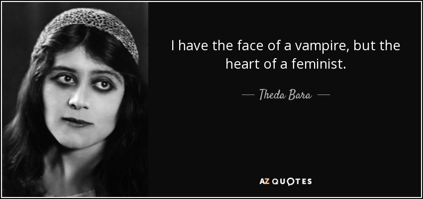 I have the face of a vampire, but the heart of a feminist. - Theda Bara