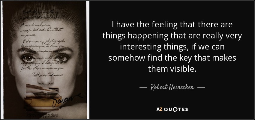 I have the feeling that there are things happening that are really very interesting things, if we can somehow find the key that makes them visible. - Robert Heinecken