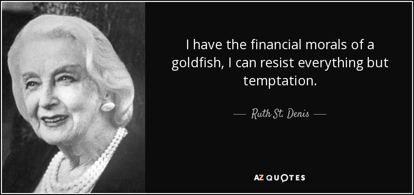 I have the financial morals of a goldfish, I can resist everything but temptation. - Ruth St. Denis