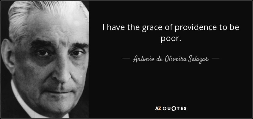 I have the grace of providence to be poor. - Antonio de Oliveira Salazar