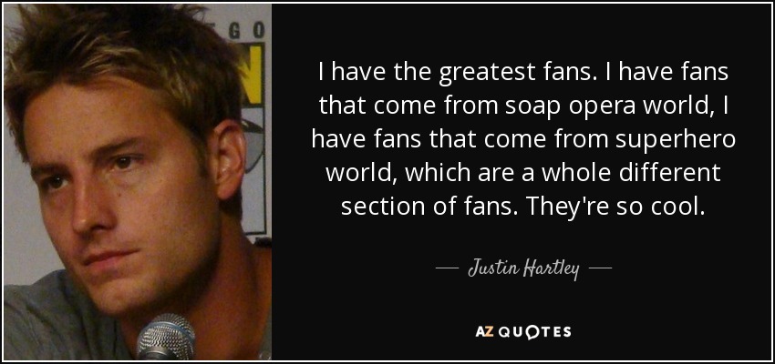 I have the greatest fans. I have fans that come from soap opera world, I have fans that come from superhero world, which are a whole different section of fans. They're so cool. - Justin Hartley