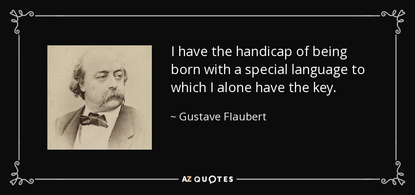 I have the handicap of being born with a special language to which I alone have the key. - Gustave Flaubert