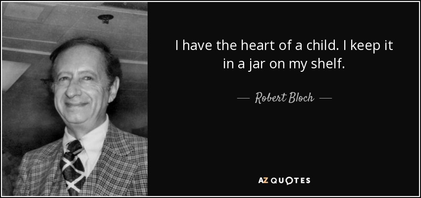 I have the heart of a child. I keep it in a jar on my shelf. - Robert Bloch