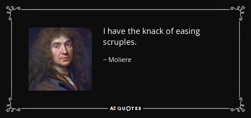 I have the knack of easing scruples. - Moliere