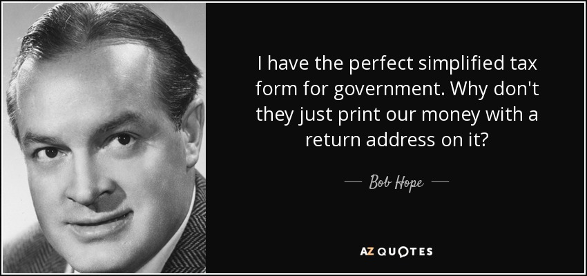 I have the perfect simplified tax form for government. Why don't they just print our money with a return address on it? - Bob Hope