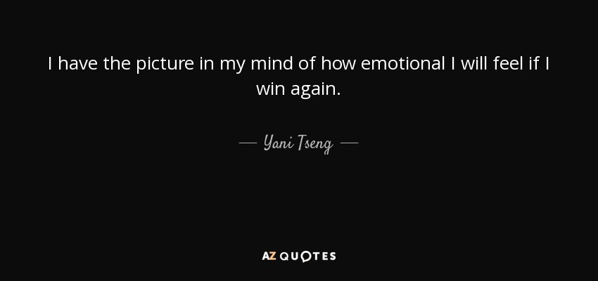 I have the picture in my mind of how emotional I will feel if I win again. - Yani Tseng