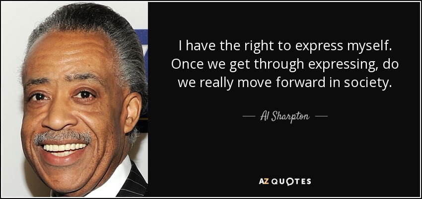 I have the right to express myself. Once we get through expressing, do we really move forward in society. - Al Sharpton