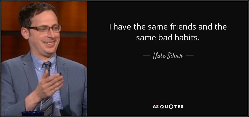 I have the same friends and the same bad habits. - Nate Silver