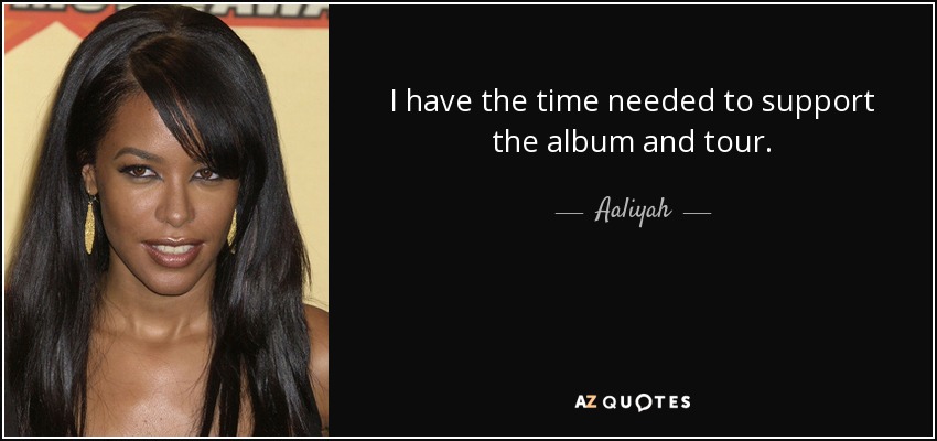 I have the time needed to support the album and tour. - Aaliyah