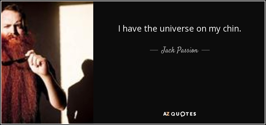 I have the universe on my chin. - Jack Passion