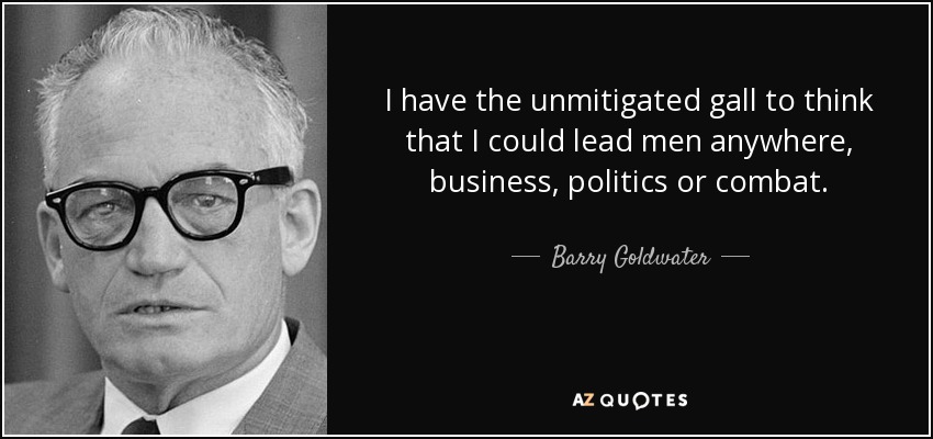 I have the unmitigated gall to think that I could lead men anywhere, business, politics or combat. - Barry Goldwater