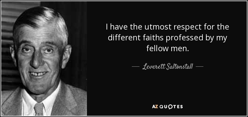 I have the utmost respect for the different faiths professed by my fellow men. - Leverett Saltonstall