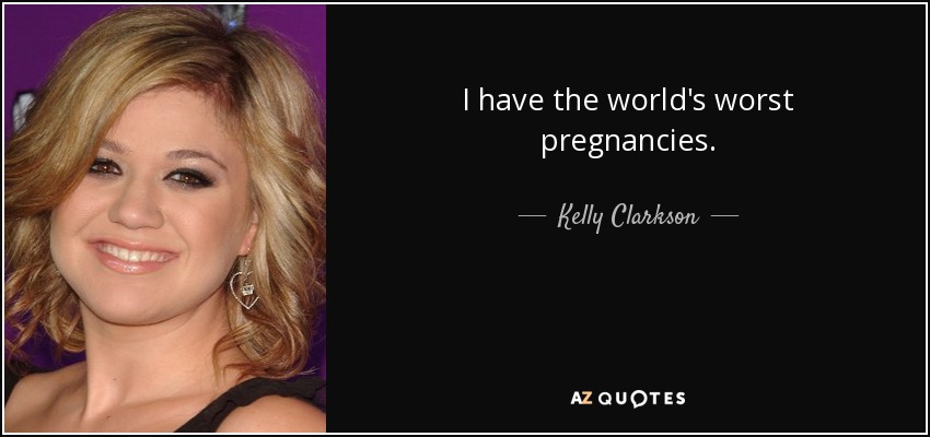 I have the world's worst pregnancies. - Kelly Clarkson