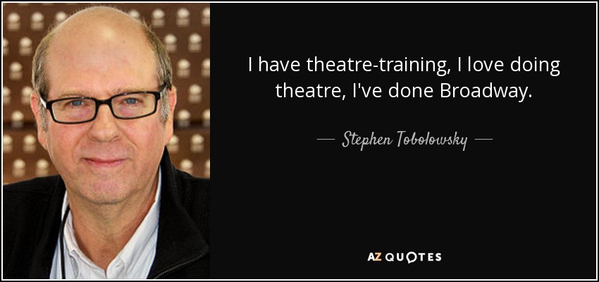 I have theatre-training, I love doing theatre, I've done Broadway. - Stephen Tobolowsky