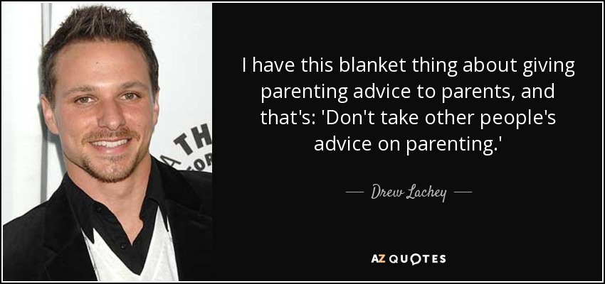 I have this blanket thing about giving parenting advice to parents, and that's: 'Don't take other people's advice on parenting.' - Drew Lachey