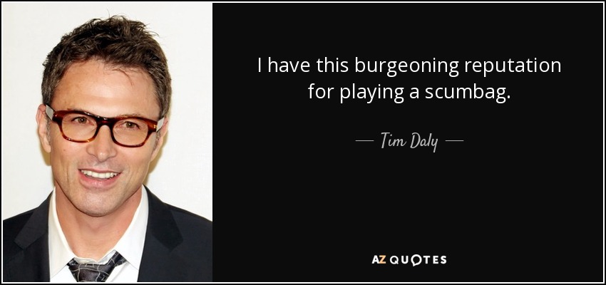 I have this burgeoning reputation for playing a scumbag. - Tim Daly