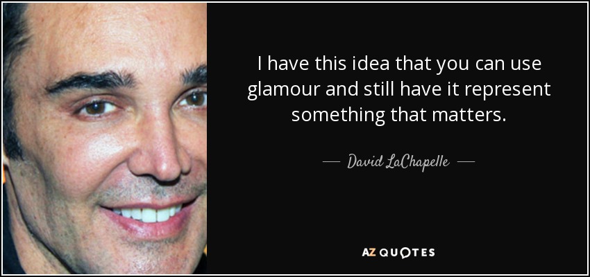 I have this idea that you can use glamour and still have it represent something that matters. - David LaChapelle