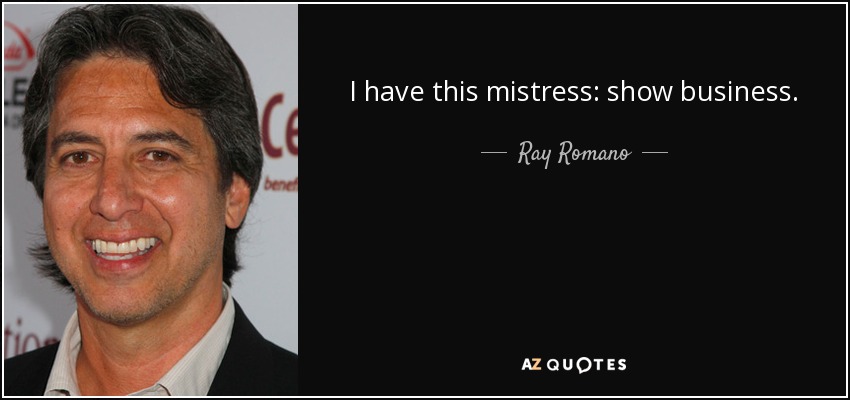 I have this mistress: show business. - Ray Romano