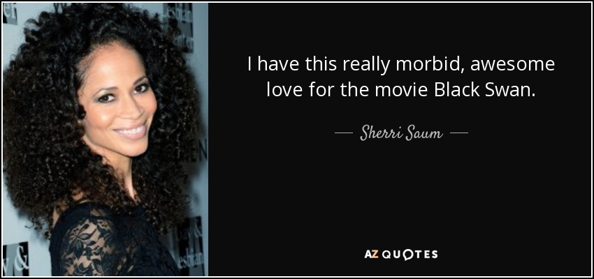 I have this really morbid, awesome love for the movie Black Swan. - Sherri Saum