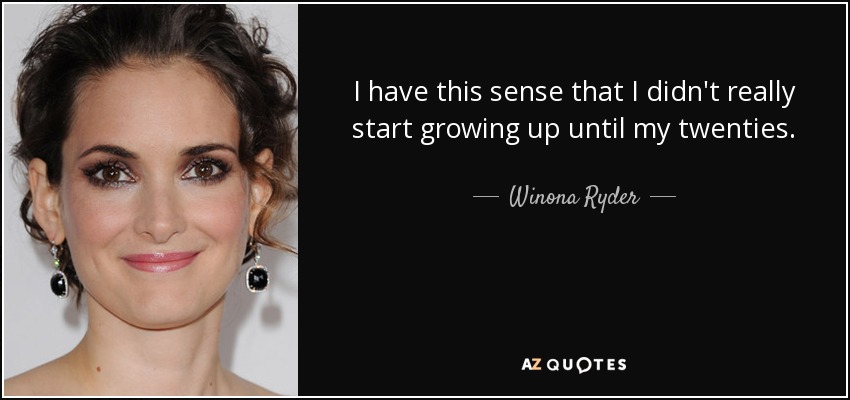 I have this sense that I didn't really start growing up until my twenties. - Winona Ryder