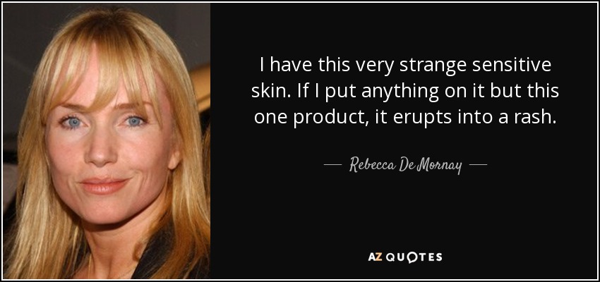 I have this very strange sensitive skin. If I put anything on it but this one product, it erupts into a rash. - Rebecca De Mornay