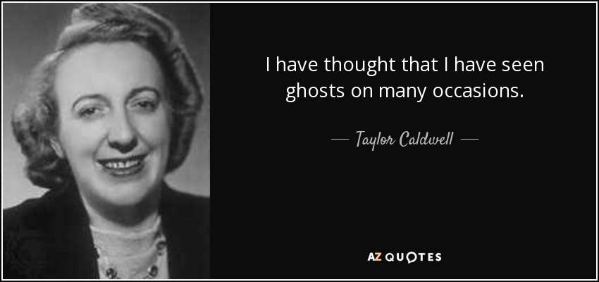 I have thought that I have seen ghosts on many occasions. - Taylor Caldwell