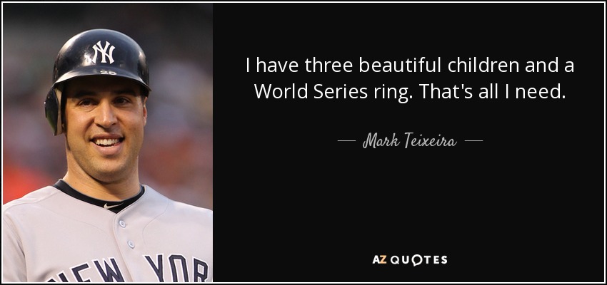 I have three beautiful children and a World Series ring. That's all I need. - Mark Teixeira