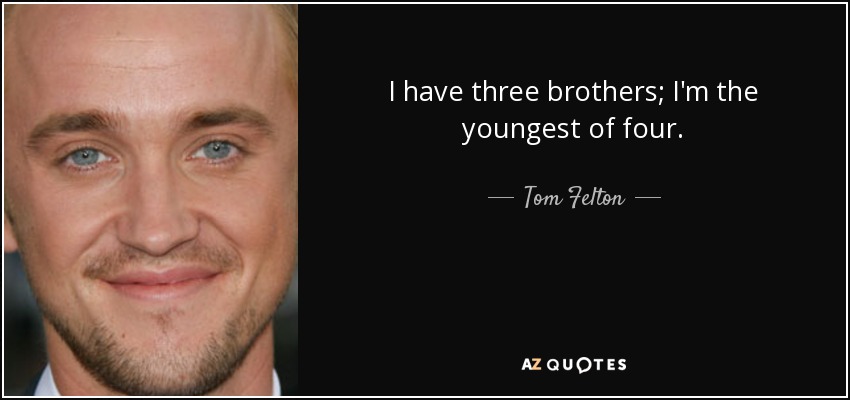 I have three brothers; I'm the youngest of four. - Tom Felton