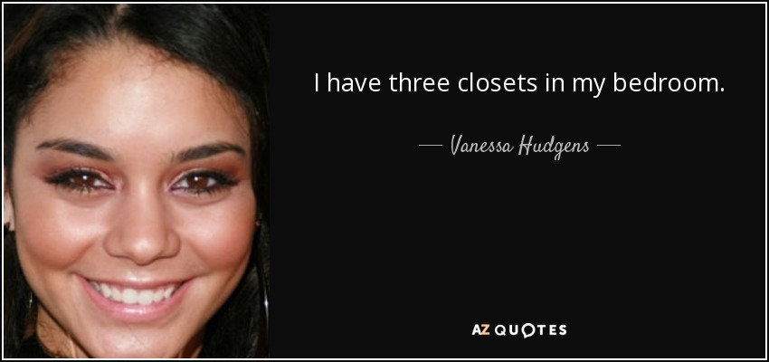 I have three closets in my bedroom. - Vanessa Hudgens