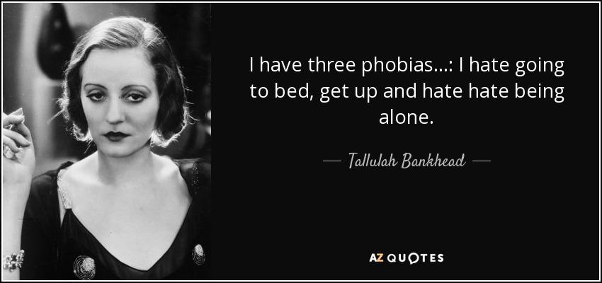 I have three phobias ...: I hate going to bed, get up and hate hate being alone. - Tallulah Bankhead