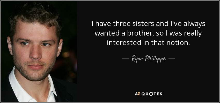 I have three sisters and I've always wanted a brother, so I was really interested in that notion. - Ryan Phillippe